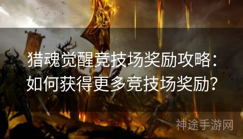 猎魂觉醒竞技场奖励攻略：如何获得更多竞技场奖励？