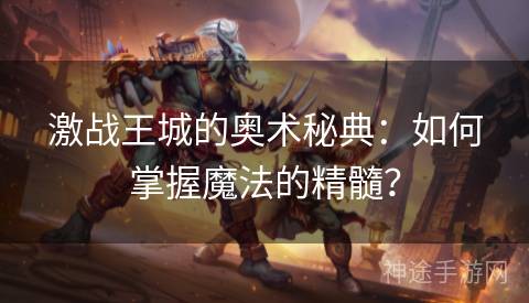 激战王城的奥术秘典：如何掌握魔法的精髓？