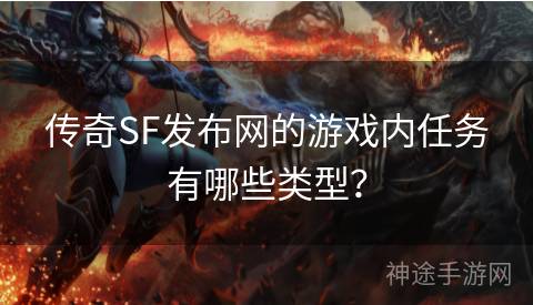 传奇SF发布网的游戏内任务有哪些类型？