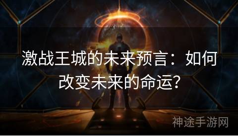 激战王城的未来预言：如何改变未来的命运？