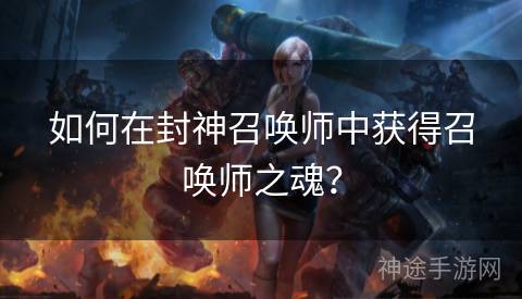 如何在封神召唤师中获得召唤师之魂？