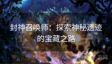 封神召唤师：探索神秘遗迹的宝藏之路