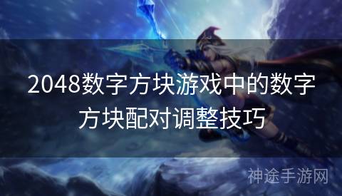 2048数字方块游戏中的数字方块配对调整技巧