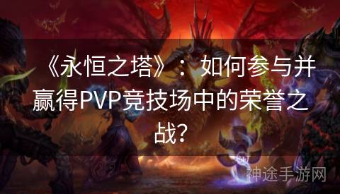 《永恒之塔》：如何参与并赢得PVP竞技场中的荣誉之战？