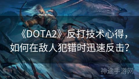 《DOTA2》反打技术心得，如何在敌人犯错时迅速反击？