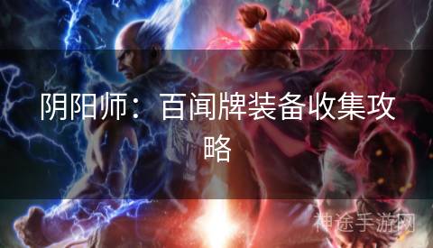 阴阳师：百闻牌装备收集攻略