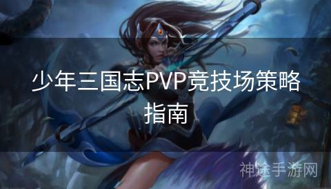少年三国志PVP竞技场策略指南