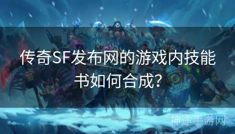 传奇SF发布网的游戏内技能书如何合成？