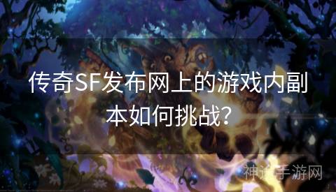 传奇SF发布网上的游戏内副本如何挑战？