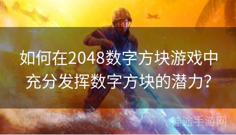 如何在2048数字方块游戏中充分发挥数字方块的潜力？