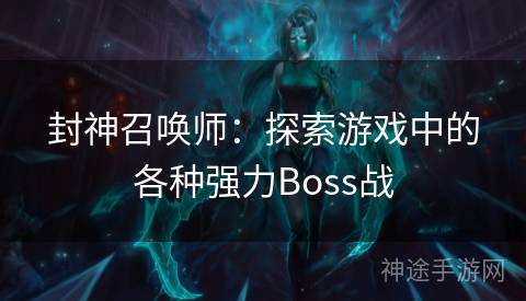 封神召唤师：探索游戏中的各种强力Boss战