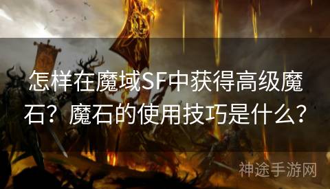 怎样在魔域SF中获得高级魔石？魔石的使用技巧是什么？