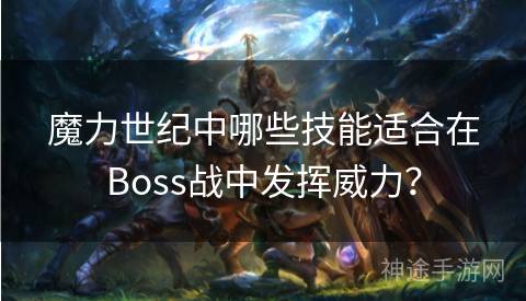 魔力世纪中哪些技能适合在Boss战中发挥威力？