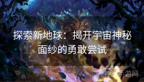 探索新地球：揭开宇宙神秘面纱的勇敢尝试