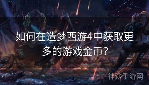 如何在造梦西游4中获取更多的游戏金币？