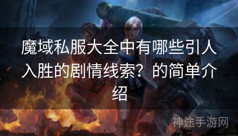 魔域私服大全中有哪些引人入胜的剧情线索？的简单介绍