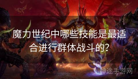 魔力世纪中哪些技能是最适合进行群体战斗的？