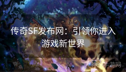 传奇SF发布网：引领你进入游戏新世界