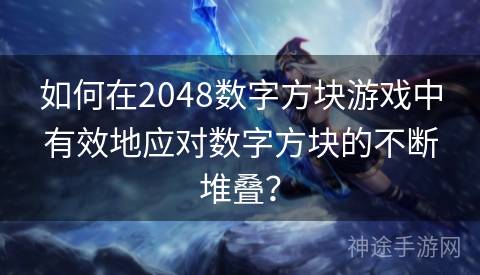 如何在2048数字方块游戏中有效地应对数字方块的不断堆叠？