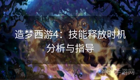 造梦西游4：技能释放时机分析与指导
