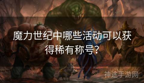 魔力世纪中哪些活动可以获得稀有称号？