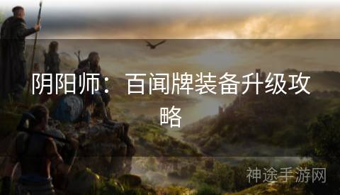 阴阳师：百闻牌装备升级攻略