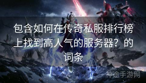 包含如何在传奇私服排行榜上找到高人气的服务器？的词条