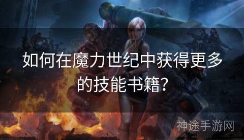 如何在魔力世纪中获得更多的技能书籍？