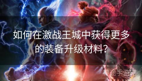 如何在激战王城中获得更多的装备升级材料？