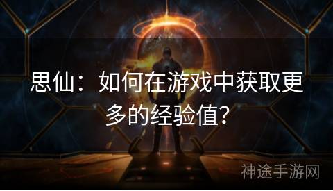 思仙：如何在游戏中获取更多的经验值？