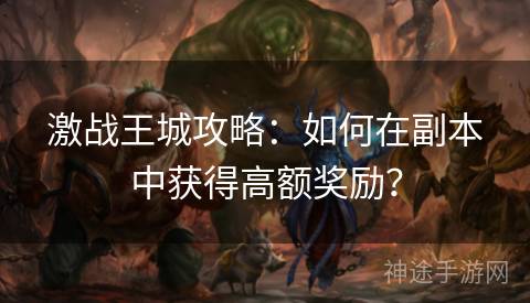 激战王城攻略：如何在副本中获得高额奖励？