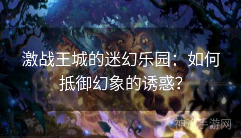 激战王城的迷幻乐园：如何抵御幻象的诱惑？