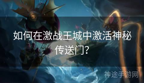 如何在激战王城中激活神秘传送门？