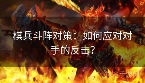 棋兵斗阵对策：如何应对对手的反击？