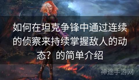 如何在坦克争锋中通过连续的侦察来持续掌握敌人的动态？的简单介绍