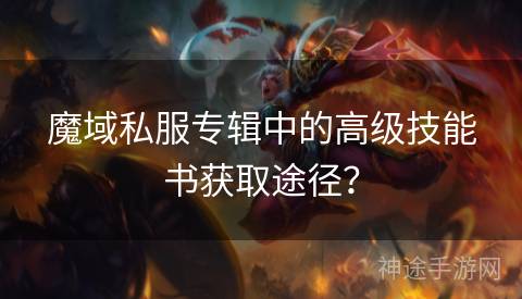 魔域私服专辑中的高级技能书获取途径？