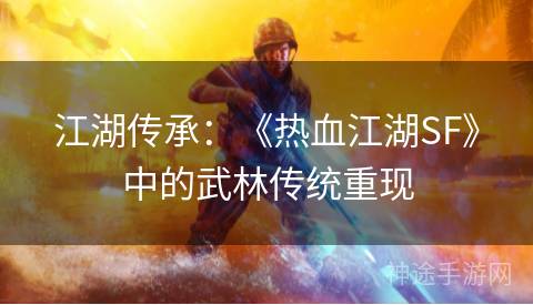 江湖传承：《热血江湖SF》中的武林传统重现