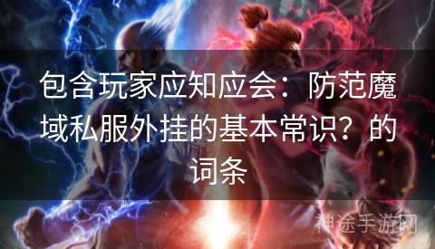 包含玩家应知应会：防范魔域私服外挂的基本常识？的词条