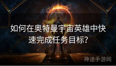 如何在奥特曼宇宙英雄中快速完成任务目标？