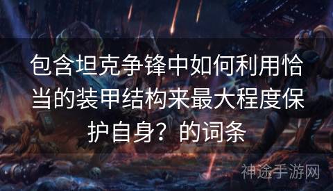 包含坦克争锋中如何利用恰当的装甲结构来最大程度保护自身？的词条