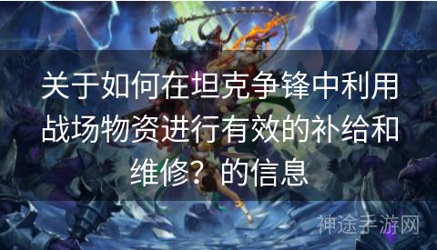 关于如何在坦克争锋中利用战场物资进行有效的补给和维修？的信息