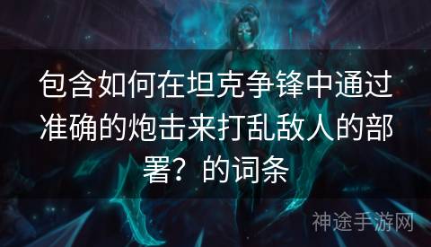 包含如何在坦克争锋中通过准确的炮击来打乱敌人的部署？的词条