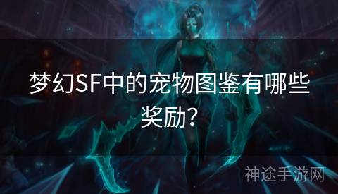 梦幻SF中的宠物图鉴有哪些奖励？