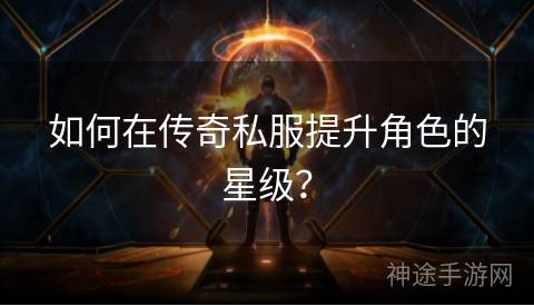 如何在传奇私服提升角色的星级？