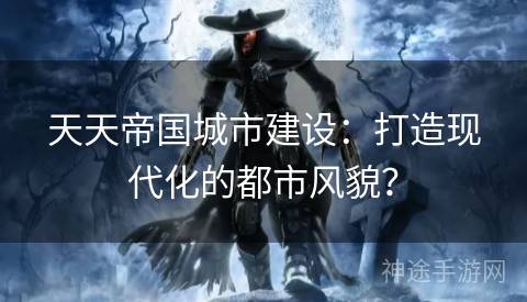 天天帝国城市建设：打造现代化的都市风貌？