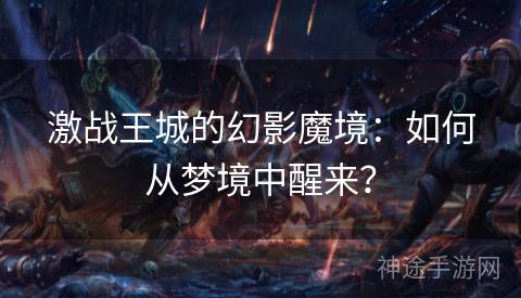 激战王城的幻影魔境：如何从梦境中醒来？