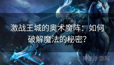 激战王城的奥术魔阵：如何破解魔法的秘密？