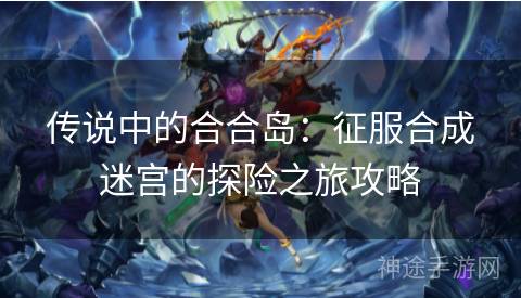传说中的合合岛：征服合成迷宫的探险之旅攻略
