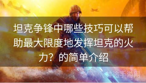 坦克争锋中哪些技巧可以帮助最大限度地发挥坦克的火力？的简单介绍