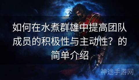 如何在水煮群雄中提高团队成员的积极性与主动性？的简单介绍